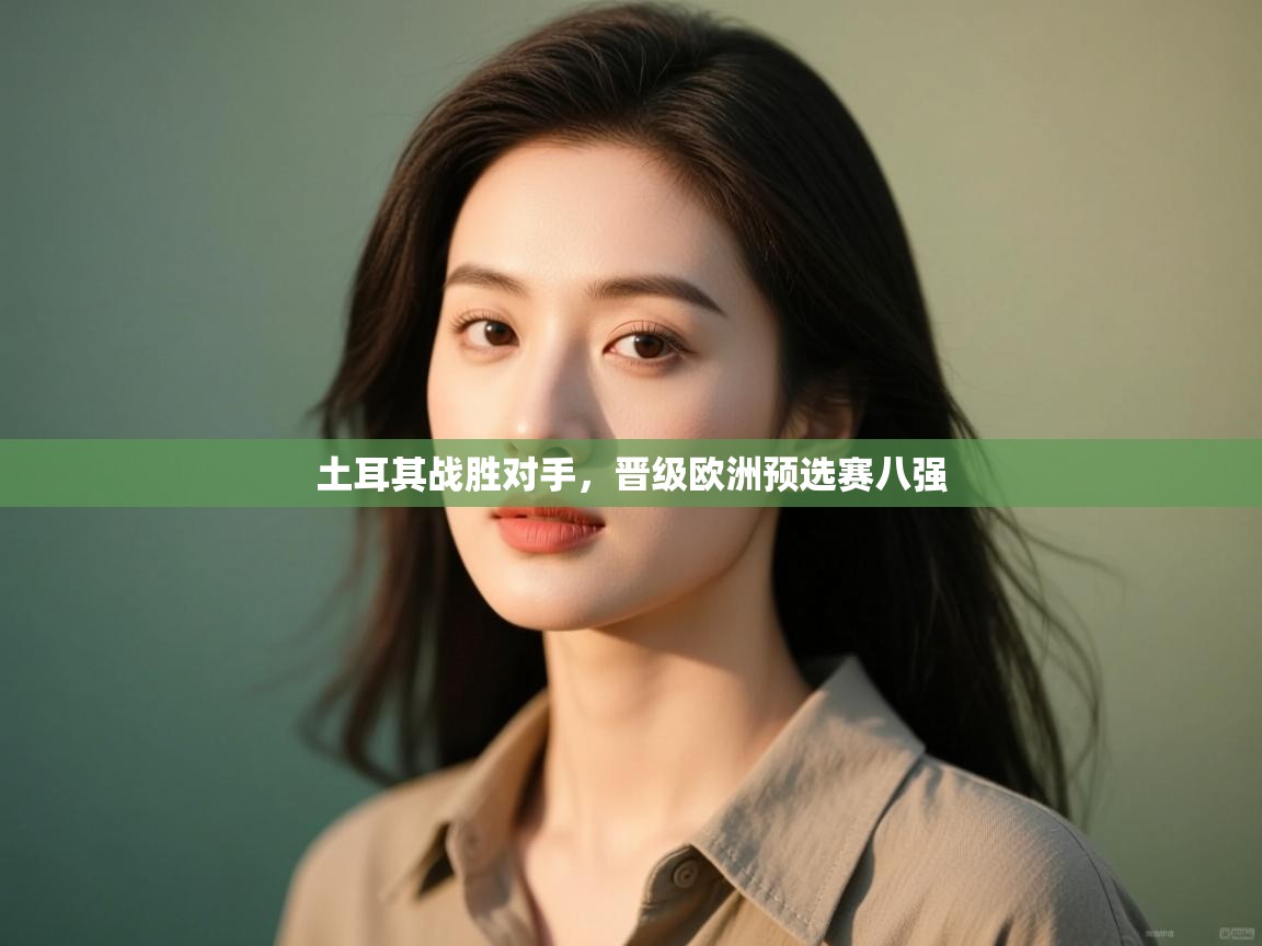 土耳其战胜对手,晋级欧洲预选赛八强 第1张