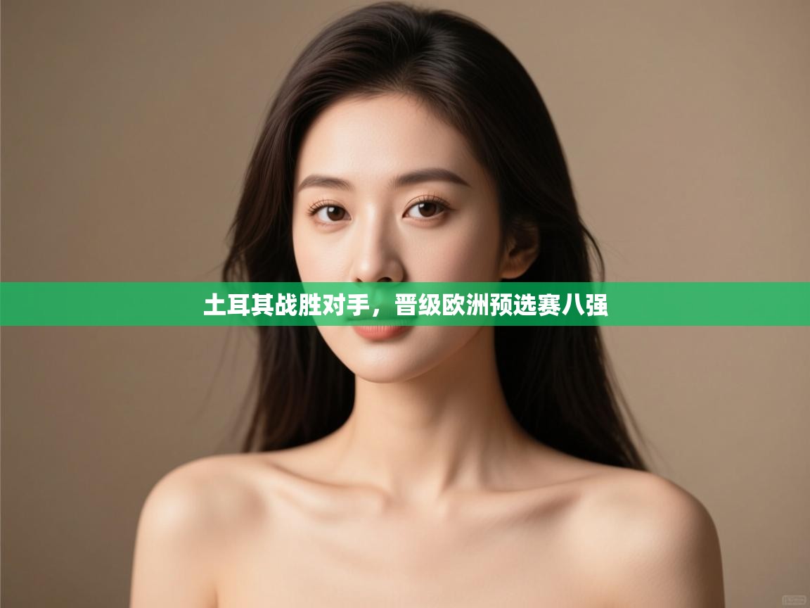 土耳其战胜对手,晋级欧洲预选赛八强 第2张