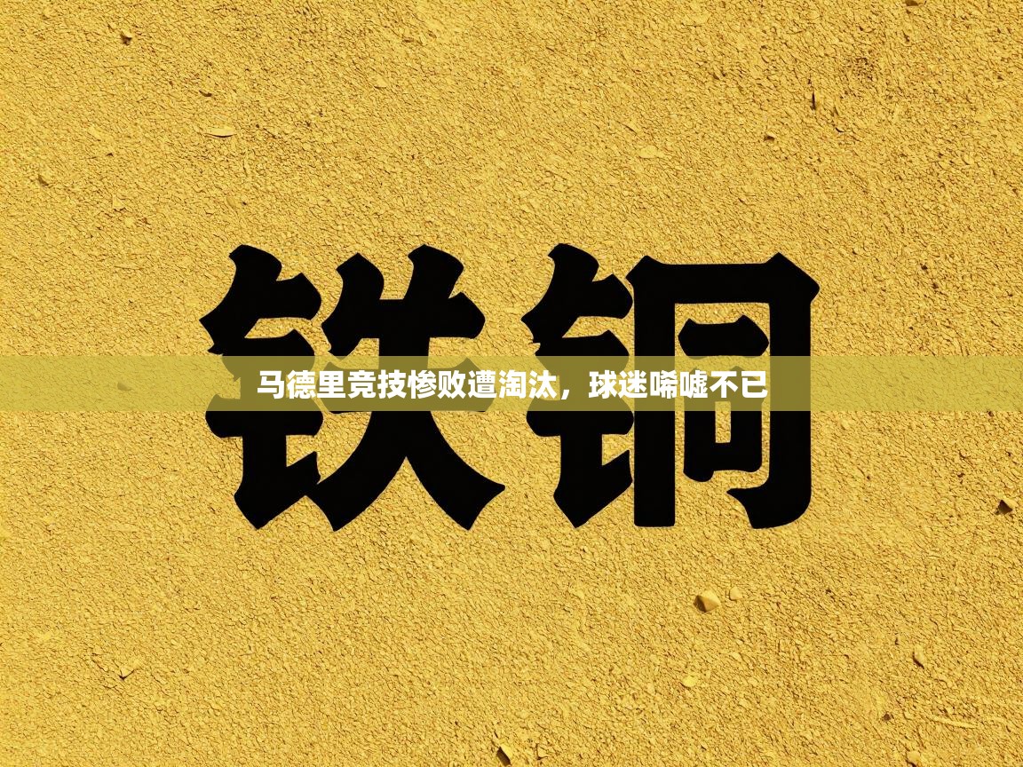 马德里竞技惨败遭淘汰，球迷唏嘘不已  第1张