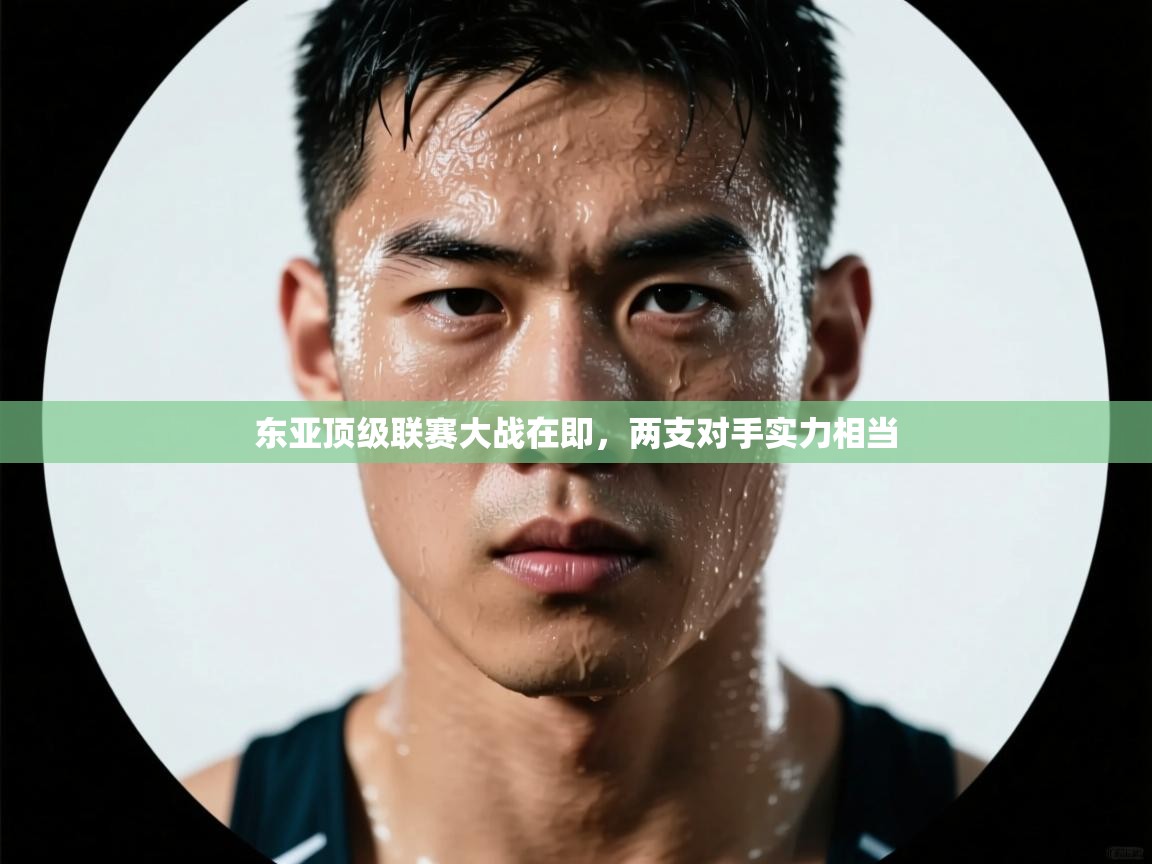 东亚顶级联赛大战在即，两支对手实力相当  第1张