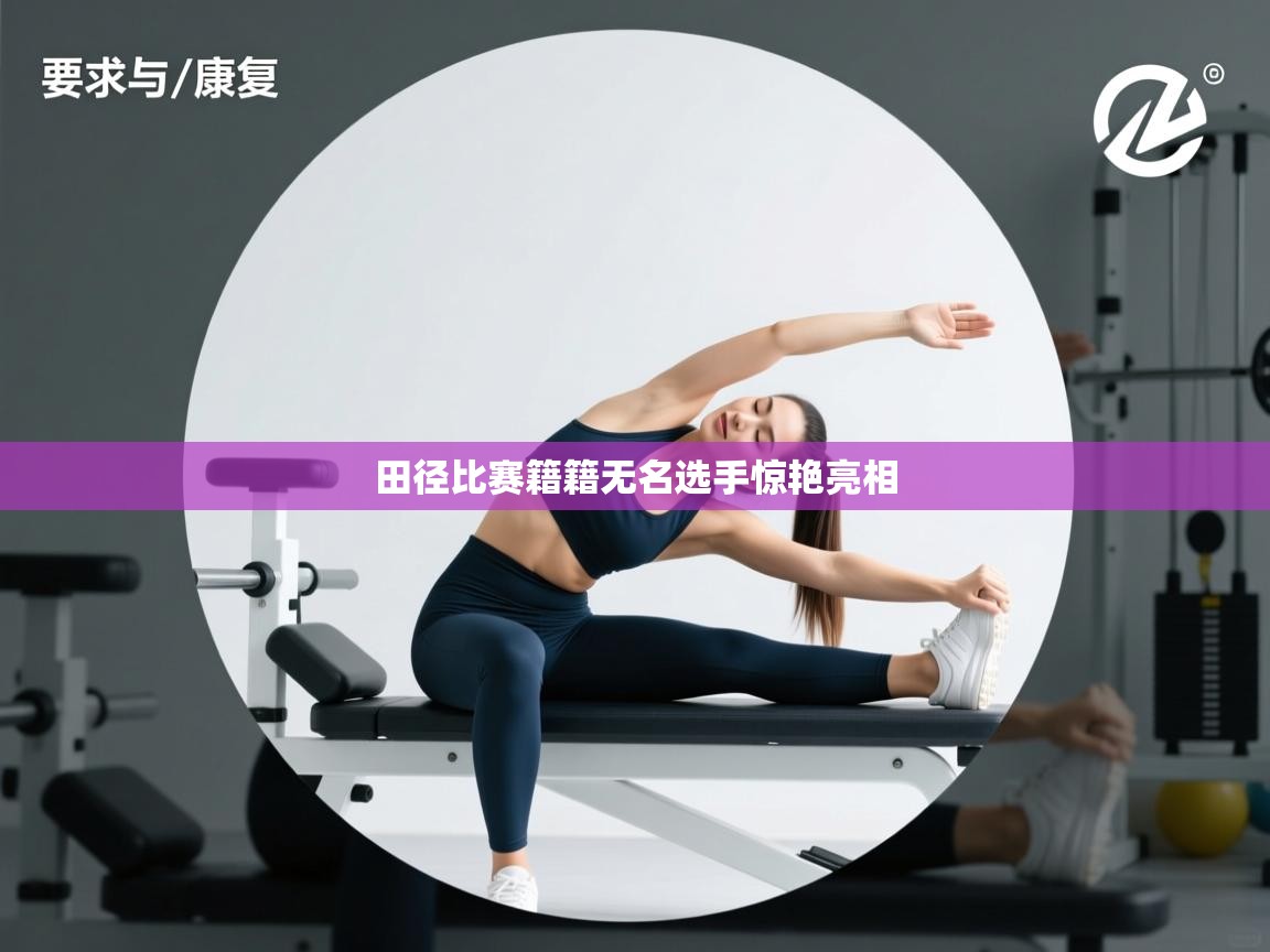 田径比赛籍籍无名选手惊艳亮相 第2张