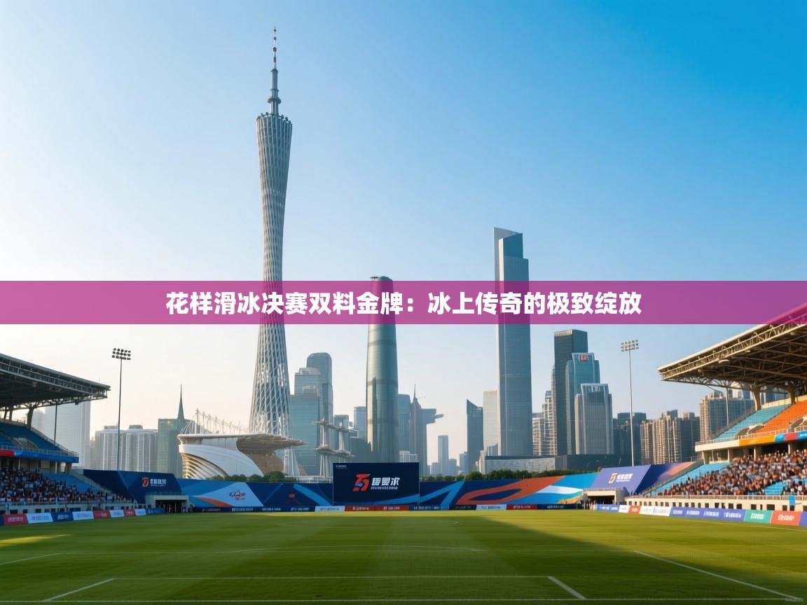 花样滑冰决赛双料金牌：冰上传奇的极致绽放  第1张