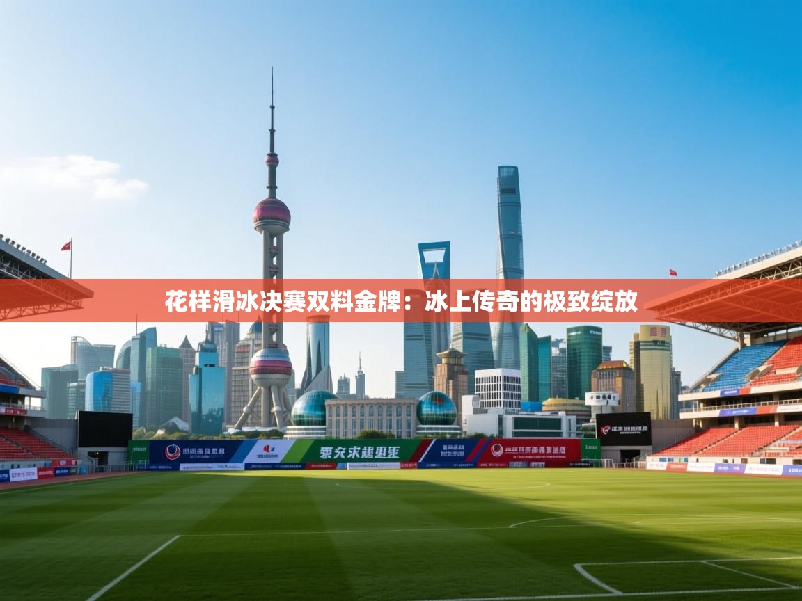 花样滑冰决赛双料金牌：冰上传奇的极致绽放  第2张