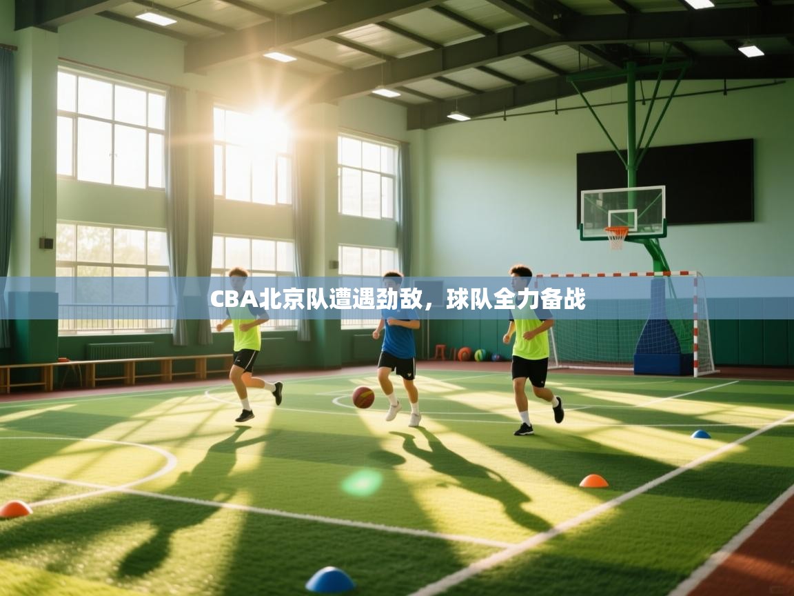 CBA北京队遭遇劲敌，球队全力备战  第2张