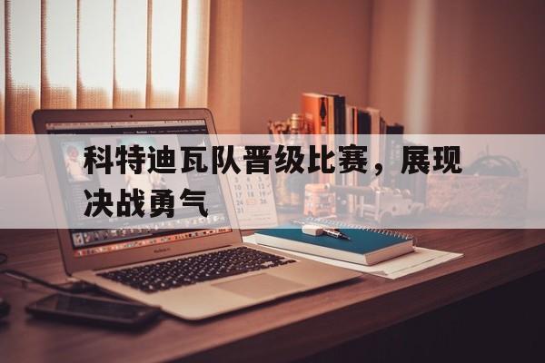 澳客官网最新版电脑版-包含科特迪瓦队晋级比赛，展现决战勇气的词条